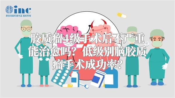 胶质瘤4级手术后不严重能治愈吗？低级别脑胶质瘤手术成功率？