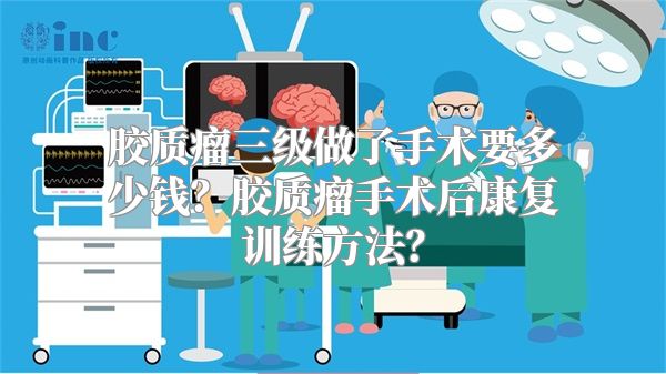 胶质瘤三级做了手术要多少钱？胶质瘤手术后康复训练方法？