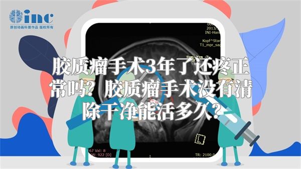 胶质瘤手术3年了还疼正常吗？胶质瘤手术没有清除干净能活多久？