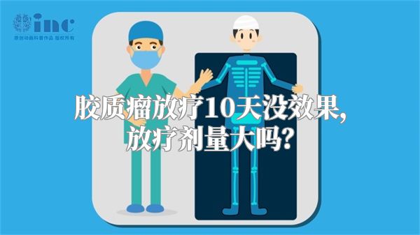 胶质瘤放疗10天没效果，放疗剂量大吗？