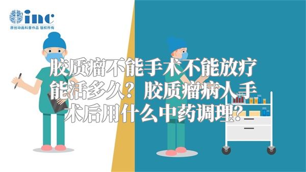 胶质瘤不能手术不能放疗能活多久？胶质瘤病人手术后用什么中药调理？