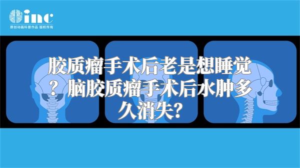 胶质瘤手术后老是想睡觉？脑胶质瘤手术后水肿多久消失？