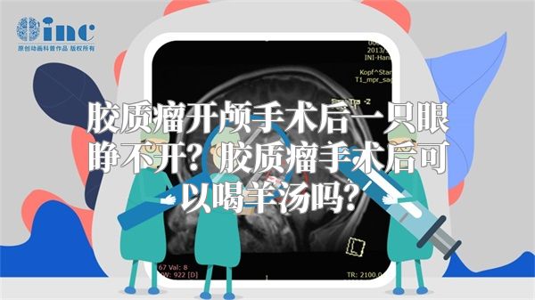 胶质瘤开颅手术后一只眼睁不开？胶质瘤手术后可以喝羊汤吗？