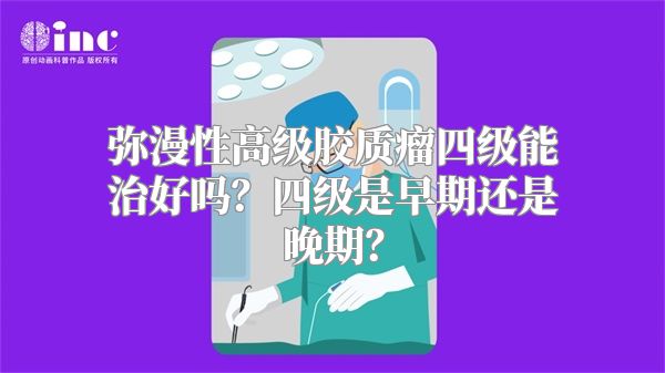 弥漫性高级胶质瘤四级能治好吗？四级是早期还是晚期？