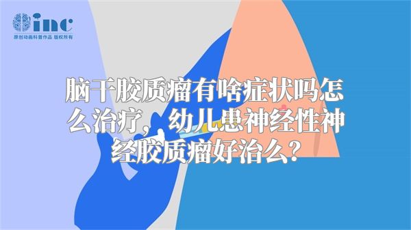 脑干胶质瘤有啥症状吗怎么治疗，幼儿患神经性神经胶质瘤好治么？