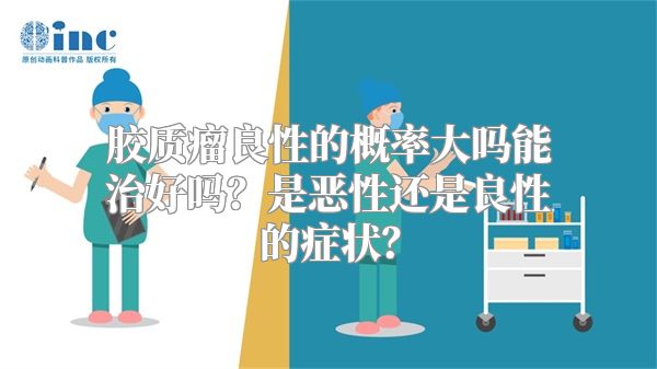 胶质瘤良性的概率大吗能治好吗？是恶性还是良性的症状？