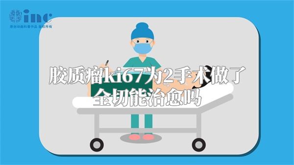 胶质瘤ki67为2手术做了全切能治愈吗