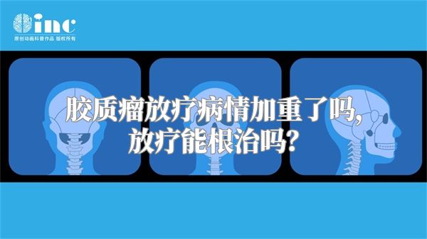 胶质瘤放疗病情加重了吗，放疗能根治吗？