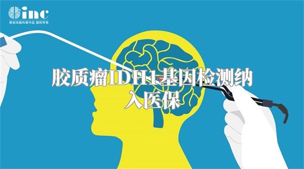 胶质瘤IDH1基因检测纳入医保