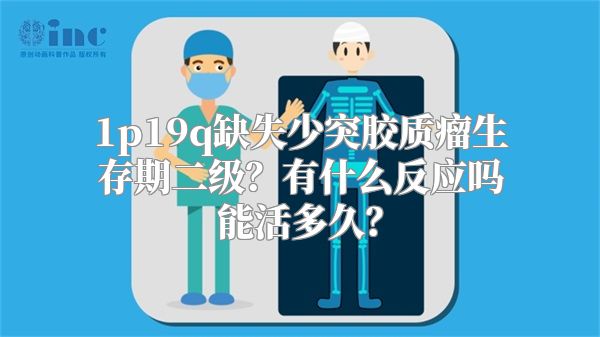 1p19q缺失少突胶质瘤生存期二级？有什么反应吗能活多久？