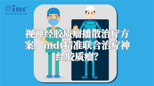 视神经胶质瘤播散治疗方案，mdt精准联合治疗神经胶质瘤？