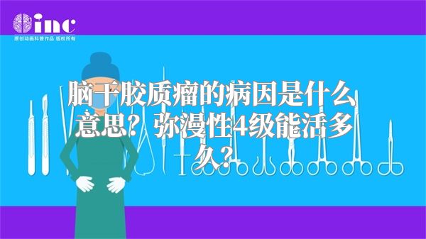 脑干胶质瘤的病因是什么意思？弥漫性4级能活多久？