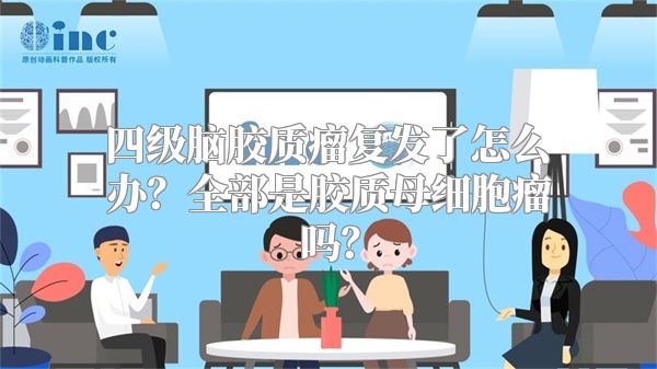 四级脑胶质瘤复发了怎么办？全部是胶质母细胞瘤吗？