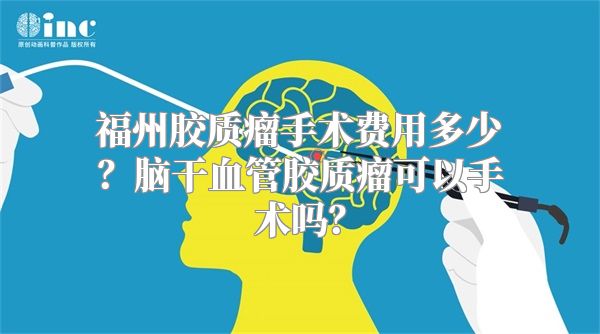 福州胶质瘤手术费用多少？脑干血管胶质瘤可以手术吗？