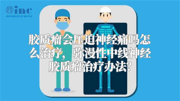 胶质瘤会压迫神经痛吗怎么治疗，弥漫性中线神经胶质瘤治疗办法？