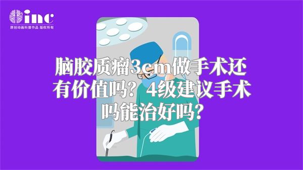 脑胶质瘤3cm做手术还有价值吗？4级建议手术吗能治好吗？