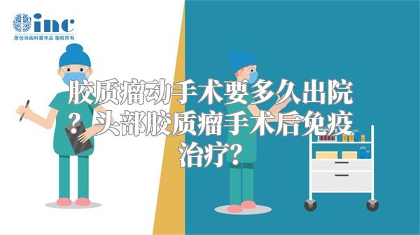 胶质瘤动手术要多久出院？头部胶质瘤手术后免疫治疗？