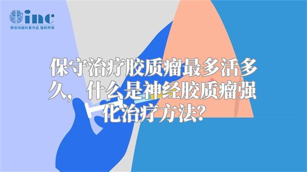 保守治疗胶质瘤最多活多久，什么是神经胶质瘤强化治疗方法？