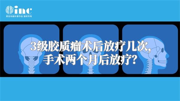 3级胶质瘤术后放疗几次，手术两个月后放疗？