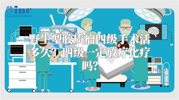 野生型胶质瘤四级手术活多久？四级一定放疗化疗吗？