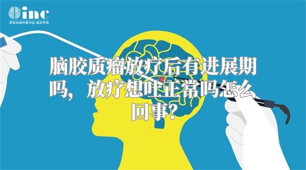 脑胶质瘤放疗后有进展期吗，放疗想吐正常吗怎么回事？