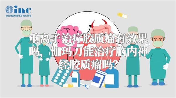 重离子治疗胶质瘤有效果吗，伽玛刀能治疗脑内神经胶质瘤吗？