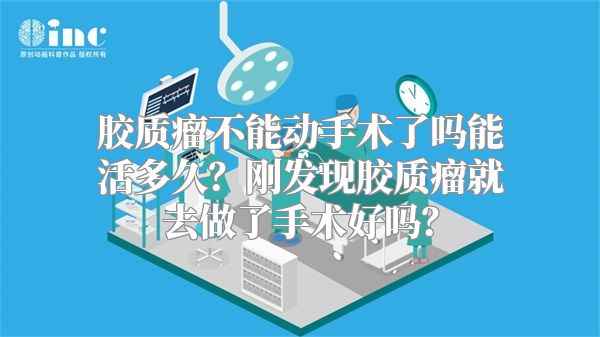 胶质瘤不能动手术了吗能活多久？刚发现胶质瘤就去做了手术好吗？