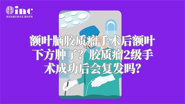 额叶脑胶质瘤手术后额叶下方肿了？胶质瘤2级手术成功后会复发吗？