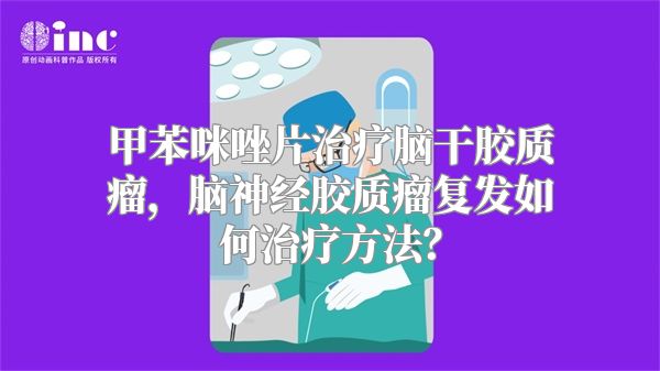 甲苯咪唑片治疗脑干胶质瘤，脑神经胶质瘤复发如何治疗方法？