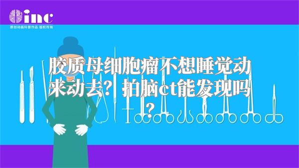 胶质母细胞瘤不想睡觉动来动去？拍脑ct能发现吗？