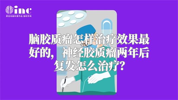 脑胶质瘤怎样治疗效果最好的，神经胶质瘤两年后复发怎么治疗？