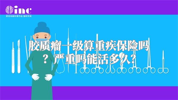 胶质瘤一级算重疾保险吗？严重吗能活多久？