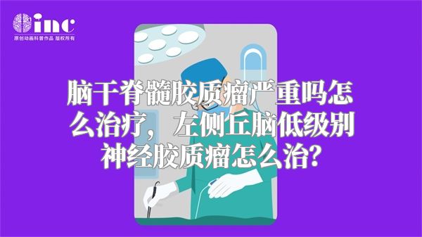 脑干脊髓胶质瘤严重吗怎么治疗，左侧丘脑低级别神经胶质瘤怎么治？