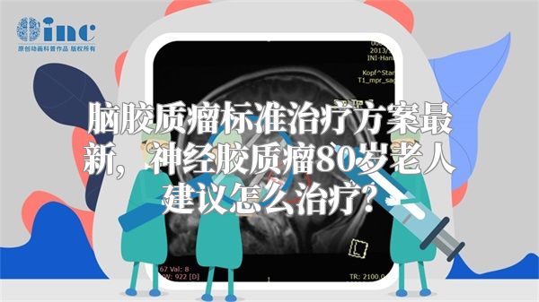 脑胶质瘤标准治疗方案最新，神经胶质瘤80岁老人建议怎么治疗？