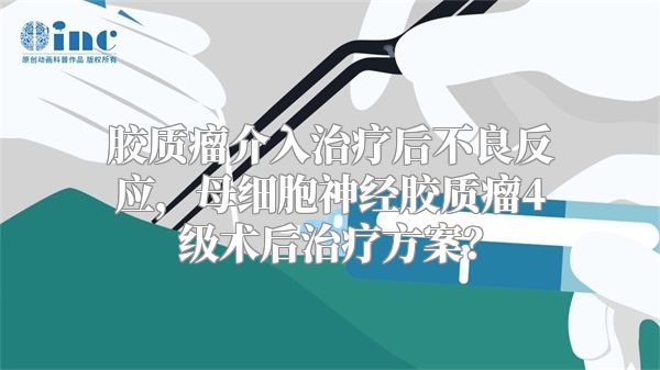 胶质瘤介入治疗后不良反应，母细胞神经胶质瘤4级术后治疗方案？