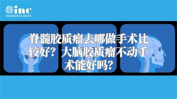 脊髓胶质瘤去哪做手术比较好？大脑胶质瘤不动手术能好吗？