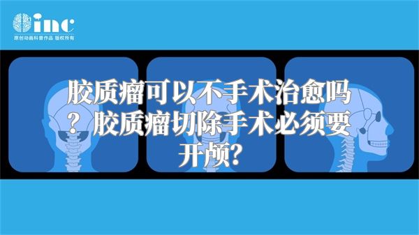 胶质瘤可以不手术治愈吗？胶质瘤切除手术必须要开颅？