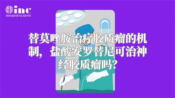 替莫唑胺治疗胶质瘤的机制，盐酸安罗替尼可治神经胶质瘤吗？