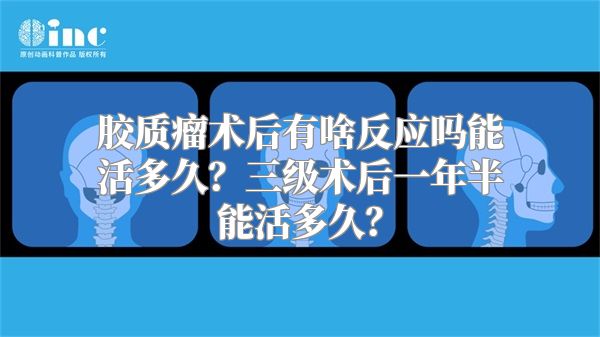 胶质瘤术后有啥反应吗能活多久？三级术后一年半能活多久？