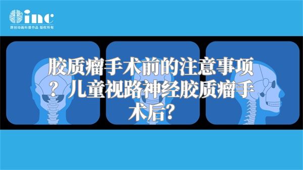 胶质瘤手术前的注意事项？儿童视路神经胶质瘤手术后？