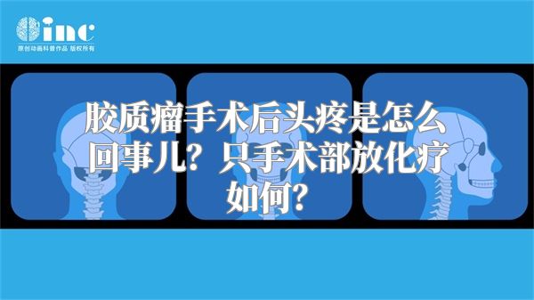 胶质瘤手术后头疼是怎么回事儿？只手术部放化疗如何？