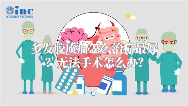 多发胶质瘤怎么治疗最好？无法手术怎么办？