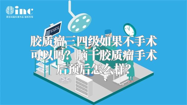 胶质瘤三四级如果不手术可以吗？脑干胶质瘤手术后预后怎么样？