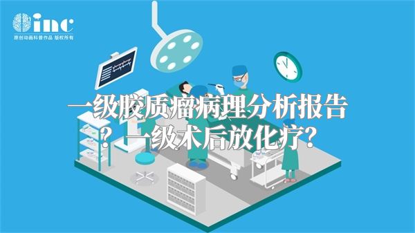 一级胶质瘤病理分析报告？一级术后放化疗？