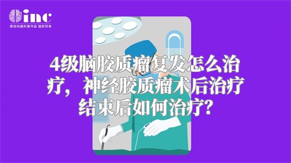 4级脑胶质瘤复发怎么治疗，神经胶质瘤术后治疗结束后如何治疗？