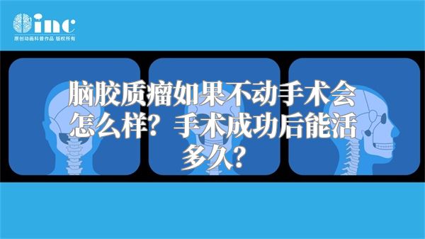 脑胶质瘤如果不动手术会怎么样？手术成功后能活多久？