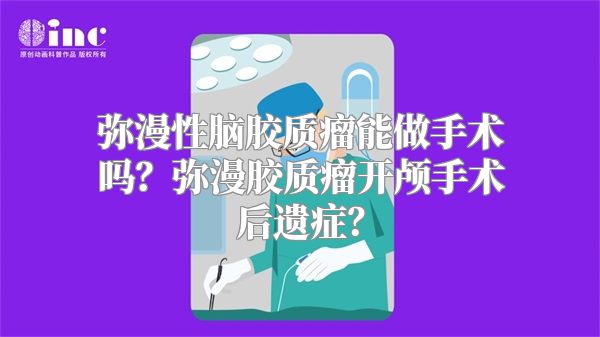 弥漫性脑胶质瘤能做手术吗？弥漫胶质瘤开颅手术后遗症？