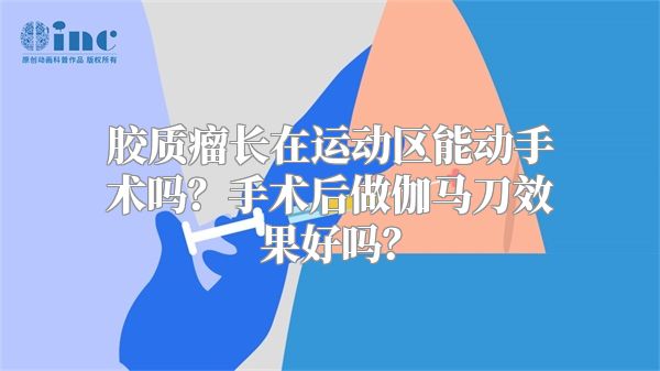 胶质瘤长在运动区能动手术吗？手术后做伽马刀效果好吗？