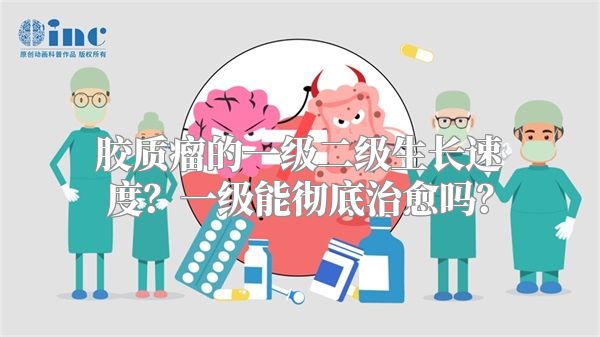 胶质瘤的一级二级生长速度？一级能彻底治愈吗？