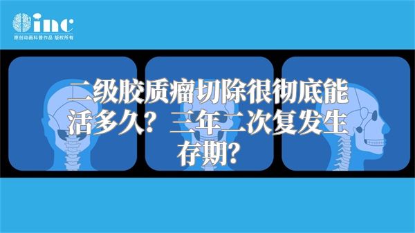 二级胶质瘤切除很彻底能活多久？三年二次复发生存期？